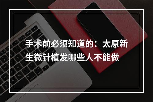 手术前必须知道的：太原新生微针植发哪些人不能做