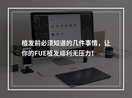 植发前必须知道的几件事情，让你的FUE植发顺利无压力！