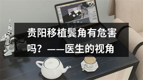 贵阳移植鬓角有危害吗？——医生的视角