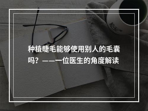 种植睫毛能够使用别人的毛囊吗？——一位医生的角度解读