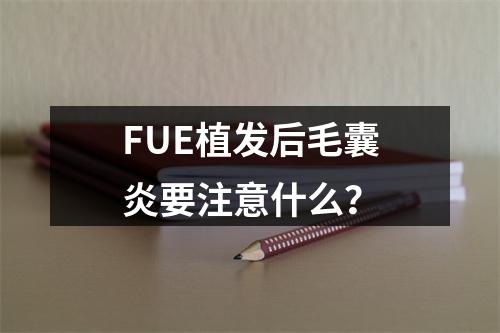 FUE植发后毛囊炎要注意什么？