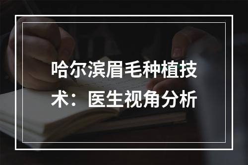 哈尔滨眉毛种植技术：医生视角分析