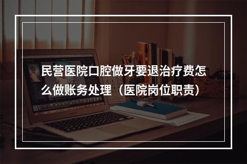 民营医院口腔做牙要退治疗费怎么做账务处理（医院岗位职责）