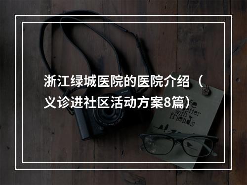 浙江绿城医院的医院介绍（义诊进社区活动方案8篇）