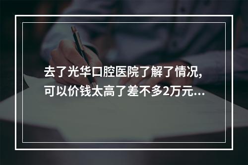 去了光华口腔医院了解了情况, 可以价钱太高了差不多2万元。太贵了毕竟...（广州光华口腔医院属于三甲吗?）