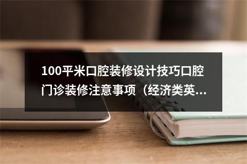 100平米口腔装修设计技巧口腔门诊装修注意事项（经济类英语翻译）