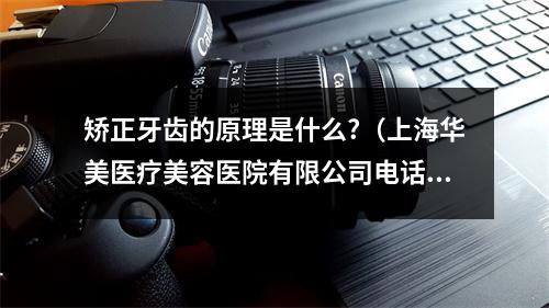 矫正牙齿的原理是什么?（上海华美医疗美容医院有限公司电话是多少?）