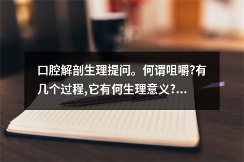 口腔解剖生理提问。何谓咀嚼?有几个过程,它有何生理意义?（怎样嚼东西是正确的）