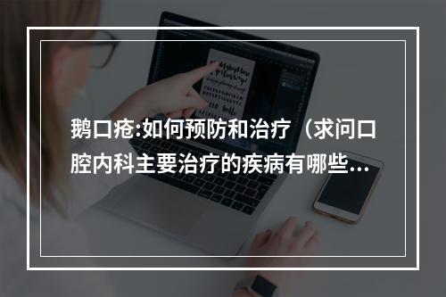 鹅口疮:如何预防和治疗（求问口腔内科主要治疗的疾病有哪些?）