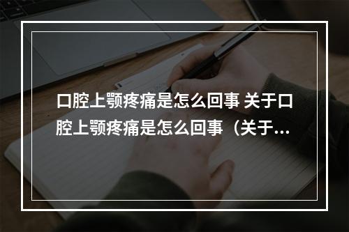 口腔上颚疼痛是怎么回事 关于口腔上颚疼痛是怎么回事（关于口腔内上腭肿痛是怎么回事?如何治?）