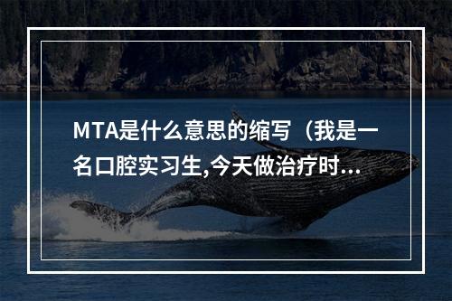 MTA是什么意思的缩写（我是一名口腔实习生,今天做治疗时感觉患者根管方向不对,通过X片看颊侧...）