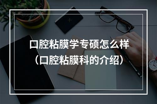 口腔粘膜学专硕怎么样（口腔粘膜科的介绍）