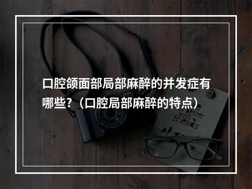 口腔颌面部局部麻醉的并发症有哪些?（口腔局部麻醉的特点）