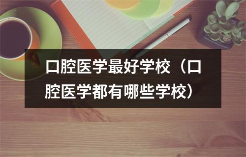 口腔医学最好学校（口腔医学都有哪些学校）