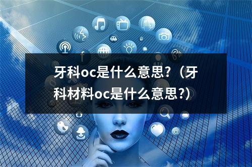 牙科oc是什么意思?（牙科材料oc是什么意思?）