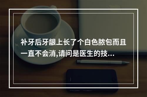 补牙后牙龈上长了个白色脓包而且一直不会消,请问是医生的技术不好...（儿童牙龈长脓包的预防和治疗）