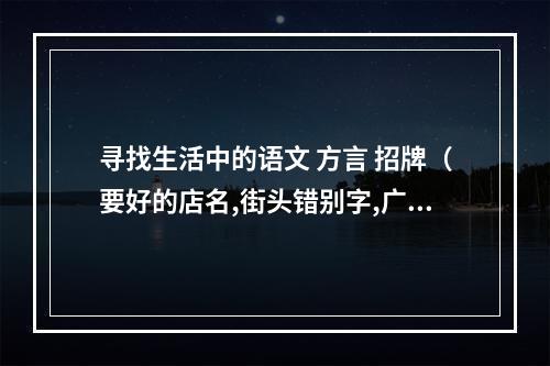 寻找生活中的语文 方言 招牌（要好的店名,街头错别字,广告用语,宣传标语）