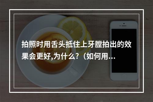 拍照时用舌头抵住上牙膛拍出的效果会更好,为什么?（如何用ps修突出嘴巴教程）