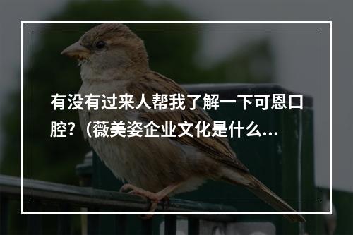 有没有过来人帮我了解一下可恩口腔?（薇美姿企业文化是什么?）