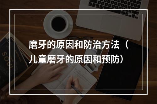 磨牙的原因和防治方法（儿童磨牙的原因和预防）