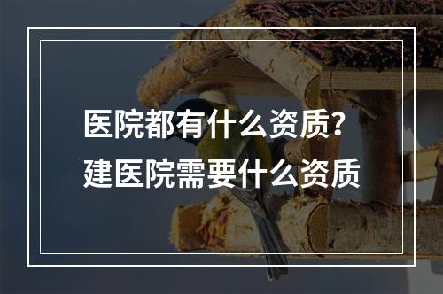 医院都有什么资质？建医院需要什么资质