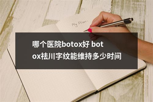 哪个医院botox好 botox祛川字纹能维持多少时间