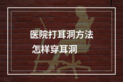 医院打耳洞方法 怎样穿耳洞