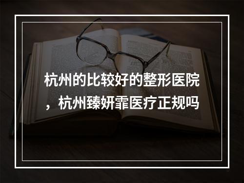 杭州的比较好的整形医院，杭州臻妍霏医疗正规吗