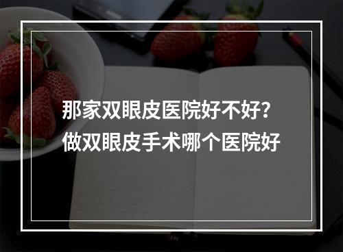 那家双眼皮医院好不好？做双眼皮手术哪个医院好