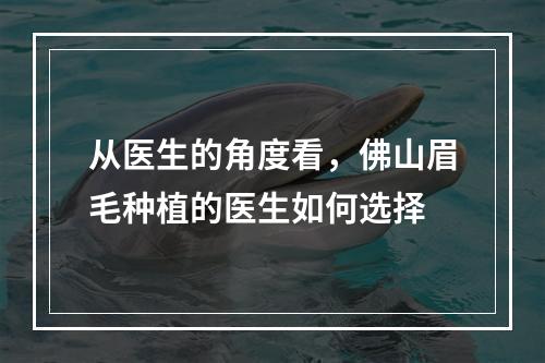 从医生的角度看，佛山眉毛种植的医生如何选择