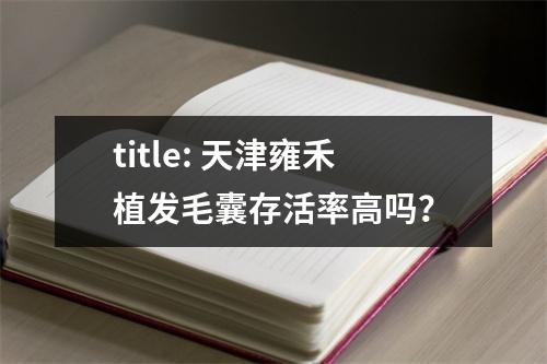 title: 天津雍禾植发毛囊存活率高吗？