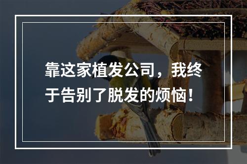 靠这家植发公司，我终于告别了脱发的烦恼！