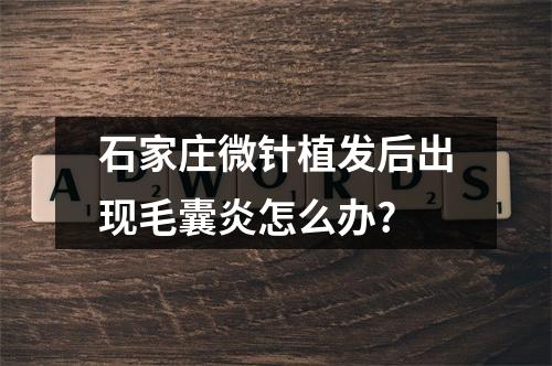 石家庄微针植发后出现毛囊炎怎么办?