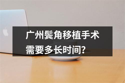 广州鬓角移植手术需要多长时间？