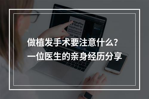 做植发手术要注意什么？一位医生的亲身经历分享