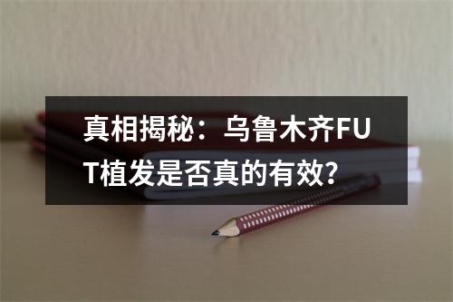 真相揭秘：乌鲁木齐FUT植发是否真的有效？