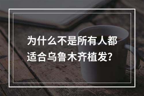 为什么不是所有人都适合乌鲁木齐植发？