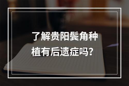 了解贵阳鬓角种植有后遗症吗？