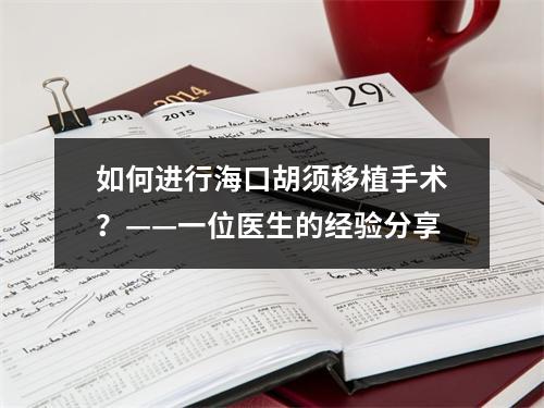 如何进行海口胡须移植手术？——一位医生的经验分享