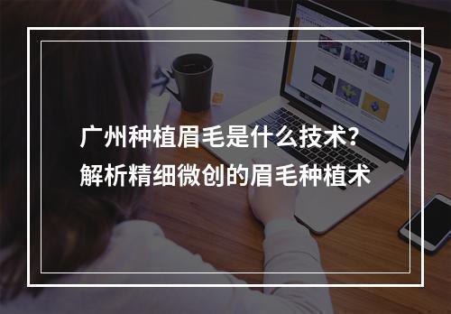 广州种植眉毛是什么技术？解析精细微创的眉毛种植术