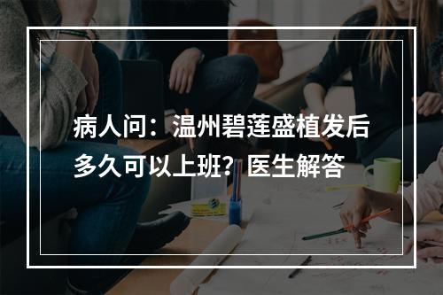 病人问：温州碧莲盛植发后多久可以上班？医生解答