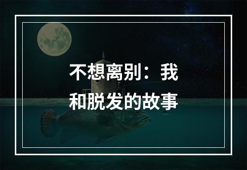 不想离别：我和脱发的故事