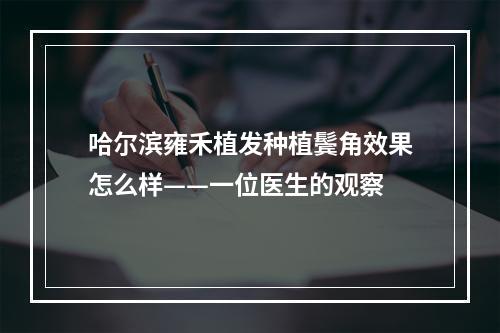 哈尔滨雍禾植发种植鬓角效果怎么样——一位医生的观察