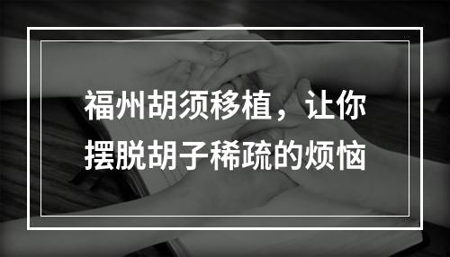 福州胡须移植，让你摆脱胡子稀疏的烦恼