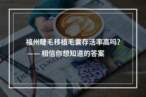 福州睫毛移植毛囊存活率高吗？ —— 相信你想知道的答案