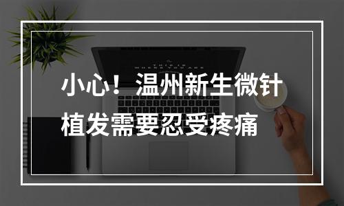 小心！温州新生微针植发需要忍受疼痛