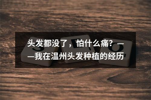 头发都没了，怕什么痛？——我在温州头发种植的经历