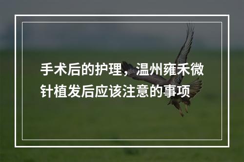 手术后的护理，温州雍禾微针植发后应该注意的事项