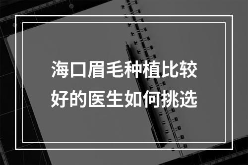 海口眉毛种植比较好的医生如何挑选