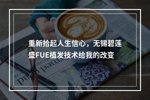 重新拾起人生信心，无锡碧莲盛FUE植发技术给我的改变